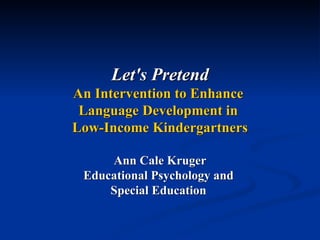 Let's Pretend An Intervention to Enhance  Language Development in  Low-Income Kindergartners Ann Cale Kruger Educational Psychology and  Special Education   