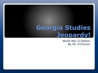 Georgia Studies
Jeopardy!
World War II Edition
By Mr. O’Conner
 