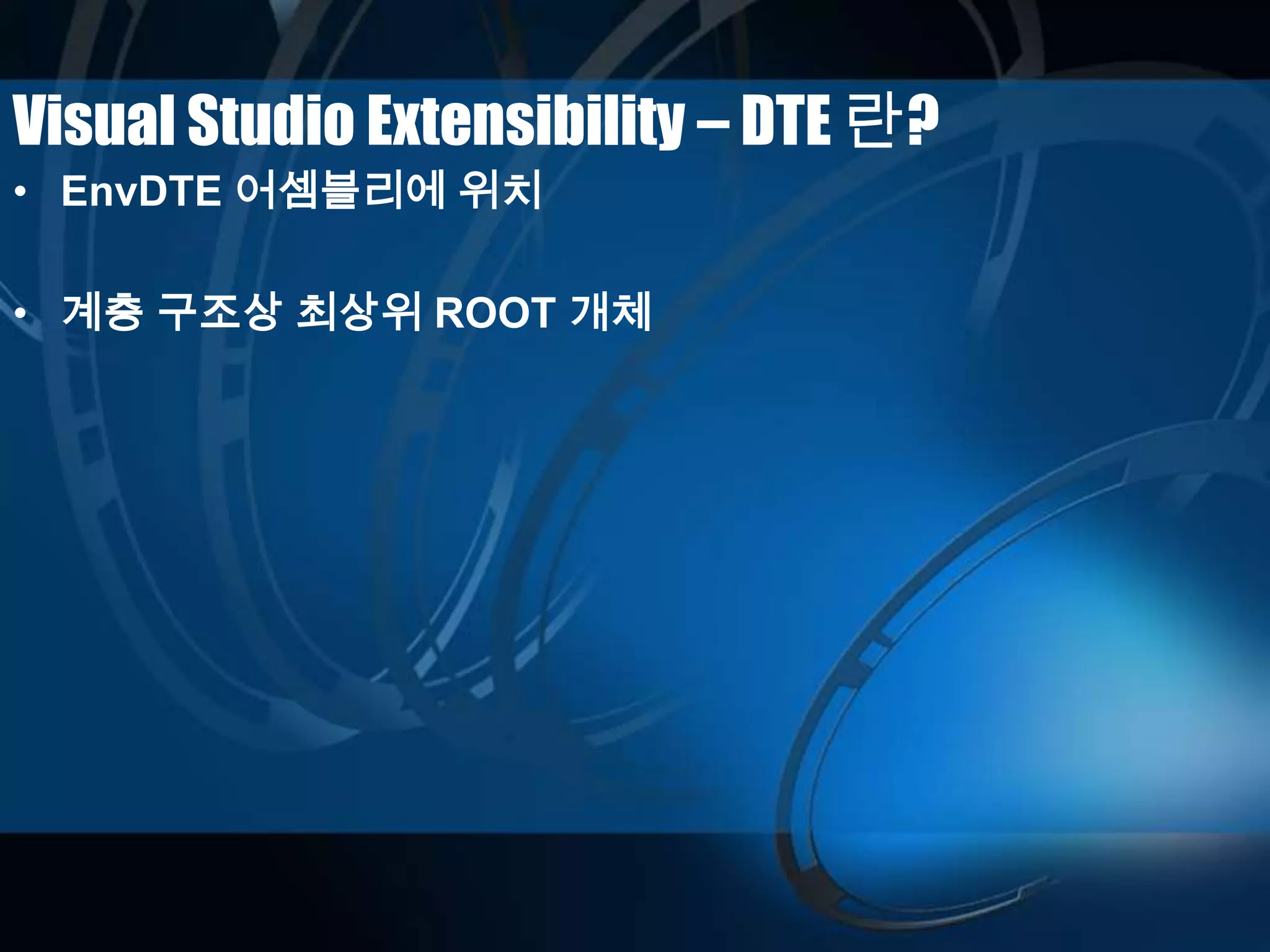 Visual Studio Extensibility – DTE 란?
• EnvDTE 어셈블리에 위치
• 계층 구조상 최상위 ROOT 개체
 