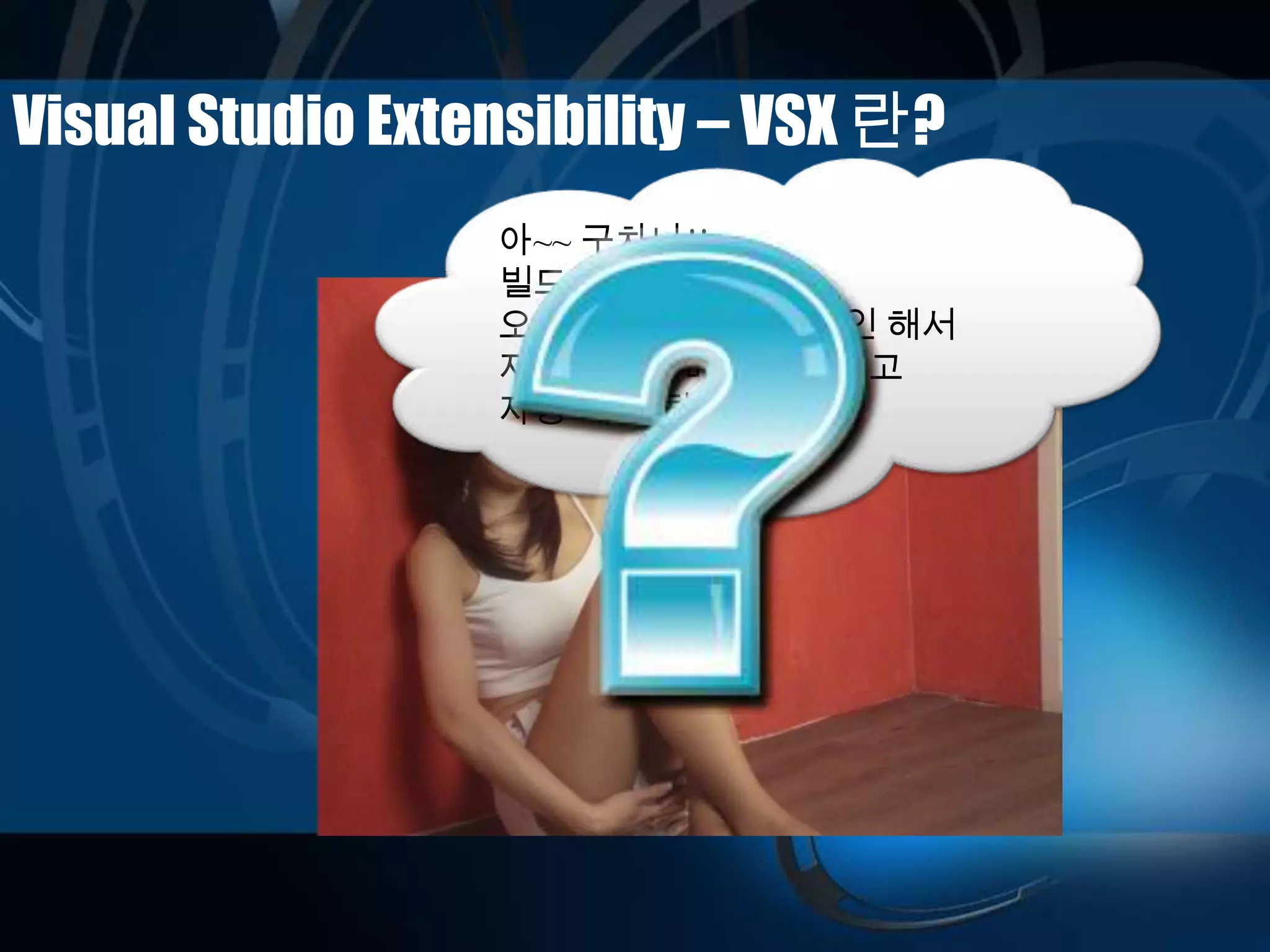 Visual Studio Extensibility – VSX 란?
아~~ 구차나!!
빌드 하고,
오류 없으면 자동 체크인 해서
자동으로 이메일을 보내고
자동 배포 될 수 있을까?
 