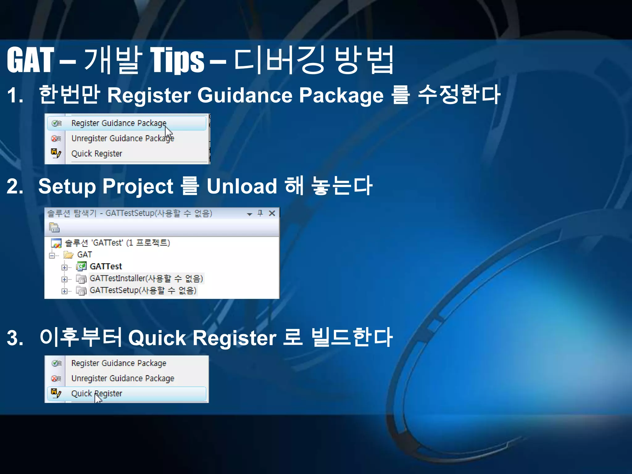 GAT – 개발 Tips – 디버깅 방법
1. 한번만 Register Guidance Package 를 수정한다
2. Setup Project 를 Unload 해 놓는다
3. 이후부터 Quick Register 로 빌드한다
 