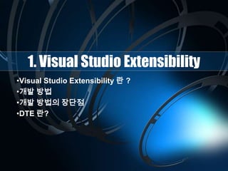 1. Visual Studio Extensibility
•Visual Studio Extensibility 란 ?
•개발 방법
•개발 방법의 장단점
•DTE 란?
 