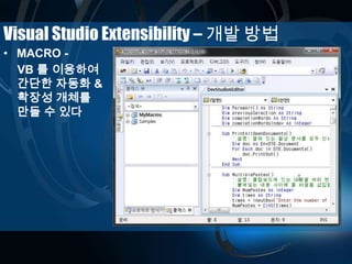 Visual Studio Extensibility – 개발 방법
• MACRO -
VB 를 이용하여
간단한 자동화 &
확장성 개체를
만들 수 있다
 