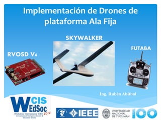 Implementación de Drones de
plataforma Ala Fija
Ing. Rubén Abitbol
RVOSD V6
SKYWALKER
FUTABA
 
