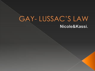 GAY- LUSSAC’S LAW Nicole&Kassi. 