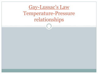 Gay-Lussac’s Law
Temperature-Pressure
relationships
 