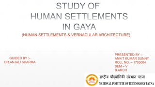 (HUMAN SETTLEMENTS & VERNACULAR ARCHITECTURE)
GUIDED BY :-
DR.ANJALI SHARMA
PRESENTED BY :-
ANKIT KUMAR SUNNY
ROLL NO. – 1705004
SEM – V
B.ARCH
 