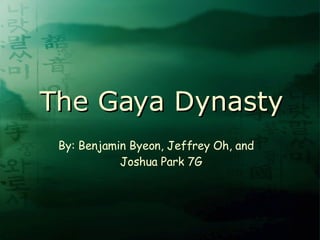 The Gaya Dynasty By: Benjamin Byeon, Jeffrey Oh, and  Joshua Park 7G 