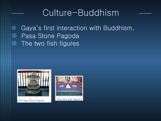 Culture-Buddhism  Gaya’s first interaction with Buddhism.  Pasa Stone Pagoda  The two fish figures   