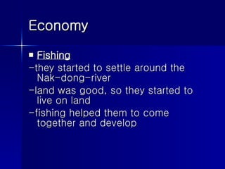 Economy Fishing -they started to settle around the Nak-dong-river -land was good, so they started to live on land -fishing helped them to come together and develop 