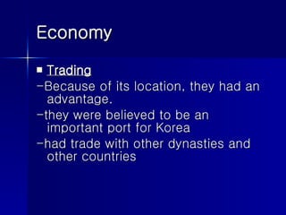 Economy Trading -Because of its location, they had an advantage. -they were believed to be an important port for Korea -had trade with other dynasties and other countries 