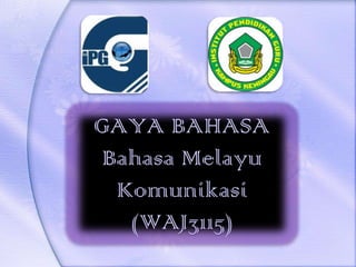 GAYA BAHASA
 Bahasa Melayu
  Komunikasi
   (WAJ3115)
 