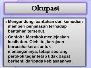 Okupasi
o Mengandungi bantahan dan kemudian
  memberi penjelasan terhadap
  bantahan tersebut.
o Contoh : Merokok menjejaskan
  kesihatan. Oleh itu, kerajaan
  berusaha keras untuk
  menanganinya, tetapi seorang
  perokok tegar tetap tidak dapat
  berhenti daripada kebiasaannya.
 