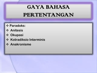 GAYA BAHASA
          PERTENTANGAN
 Paradoks:
 Anitesis
 Okupasi
 Kotradiksio Interminis
 Anakronisme
 