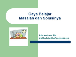 Gaya Belajar
Masalah dan Solusinya



         Julia Maria van Tiel
         anakberbakat@yahoogroups.com
 