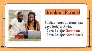 Breakout Rooms!
Bagikan kepada grup, apa
gaya belajar Anda.
- Gaya Belajar Dominan:
- Gaya Belajar Kombinasi:
 