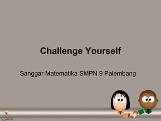 Challenge Yourself
Sanggar Matematika SMPN 9 Palembang
 