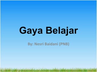 Gaya Belajar
 By: Nesri Baidani (PNB)
 