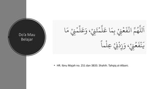 Do’a Mau
Belajar
• HR. Ibnu Majah no. 251 dan 3833. Shahih. Tahqiq al-Albani.
 