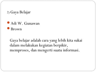 2) Gaya Belajar


Adi W. Gunawan
Brown


 Gaya belajar adalah cara yang lebih kita sukai
 dalam melakukan kegiatan berpikir,
 memproses, dan mengerti suatu informasi.
 