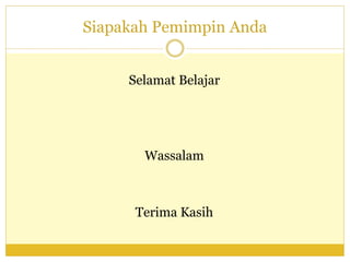 Siapakah Pemimpin Anda
Selamat Belajar
Wassalam
Terima Kasih
 