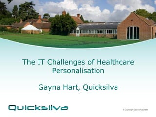 The IT Challenges of Healthcare
        Personalisation

    Gayna Hart, Quicksilva

                             © Copyright Quicksilva 2009
 