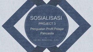 PROJECT 3
Penguatan Profil Pelajar
Pancasila
by
Ise Dwi Maduratna, S.Si.
 