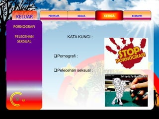 KELUAR KEDUA KEEMPATPERTAMA KETIGA
9
PORNOGRAFI
PELECEHAN
SEKSUAL
Pornografi :
Pelecehan seksual :
KATA KUNCI :
 