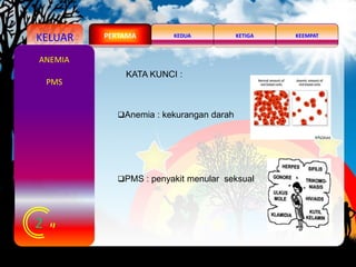 KELUAR KEDUA KEEMPATKETIGAPERTAMA
2
ANEMIA
PMS
Anemia : kekurangan darah
PMS : penyakit menular seksual
KATA KUNCI :
 