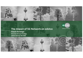 DOCUMENT TITLEThe Impact of 5G Network on edotco
Gayan Koralage
Director Group Strategy
edotco Group Sdn Bhd
1
 