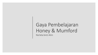 Gaya Pembelajaran
Honey & Mumford
Norlela binti Alim
 