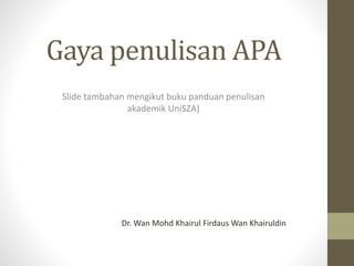 Gaya penulisan APA
Slide tambahan mengikut buku panduan penulisan
akademik UniSZA)
Dr. Wan Mohd Khairul Firdaus Wan Khairuldin
 