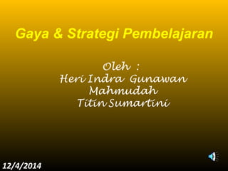 Gaya & Strategi Pembelajaran 
Oleh : 
Heri Indra Gunawan 
Mahmudah 
Titin Sumartini 
12/4/2014 
 