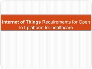 Internet of Things Requirements for Open
IoT platform for healthcare
 
