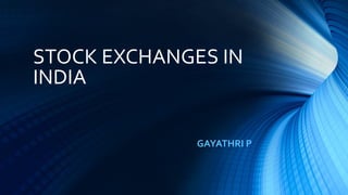 STOCK EXCHANGES IN
INDIA
GAYATHRI P
 