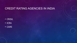 CREDIT RATING AGENCIES IN INDIA
• CRISIL
• ICRA
• CARE
 