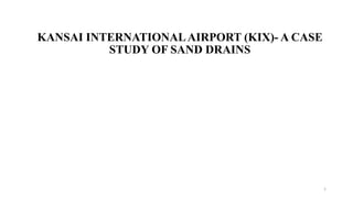 KANSAI INTERNATIONALAIRPORT (KIX)- A CASE
STUDY OF SAND DRAINS
1
 