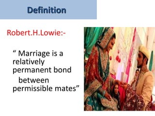 Robert.H.Lowie:-
“ Marriage is a
relatively
permanent bond
between
permissible mates”
Definition
 