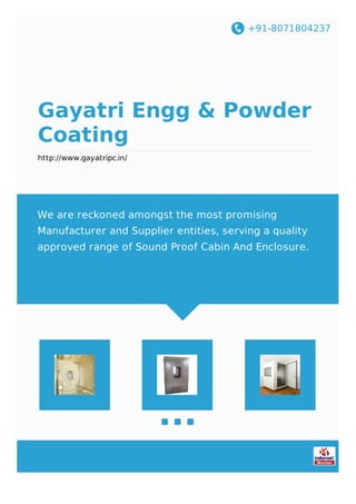 +91-8071804237
Gayatri Engg & Powder
Coating
http://www.gayatripc.in/
We are reckoned amongst the most promising
Manufacturer and Supplier entities, serving a quality
approved range of Sound Proof Cabin And Enclosure.
 