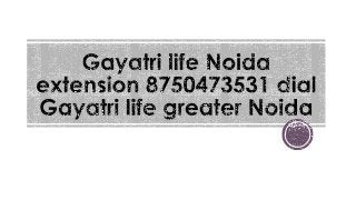 Gayatri life noida extension 8750473531 dial gayatri life greater noida