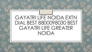GAYATRI LIFE NOIDA EXTN
DIAL BEST 8800098030 BEST
GAYATRI LIFE GREATER
NOIDA

 