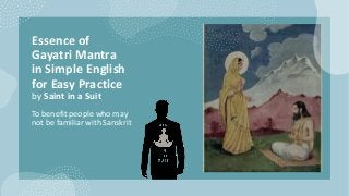 Essence of
Gayatri Mantra
in Simple English
for Easy Practice
by Saint in a Suit
To benefit people who may
not be familiar with Sanskrit
 