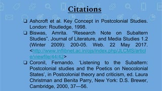 Citations
❏ Ashcroft et al. Key Concept in Postcolonial Studies.
London: Routledge, 1998.
❏ Biswas, Amrita. “Research Note...