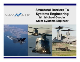 Structural Barriers To
Systems Engineering
  Mr. Michael Gaydar
Chief Systems Engineer
 