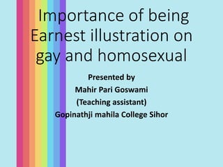 Importance of being
Earnest illustration on
gay and homosexual
Presented by
Mahir Pari Goswami
(Teaching assistant)
Gopinathji mahila College Sihor
 