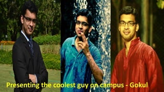 Presenting the coolest guy on campus - Gokul
 