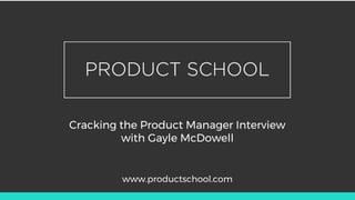 Cracking the Product Manager Interview
with Gayle McDowell
www.productschool.com
 