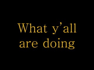 What y’all
are doing

 