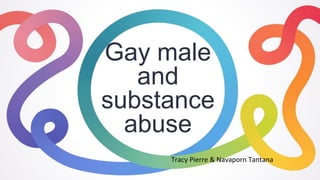 Gay male
and
substance
abuse
Tracy Pierre & Navaporn Tantana
 
