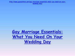 http://www.gaymatters.net/gay-marriage-essentials-what-you-need-on-your-
                              wedding-day/




   Gay Marriage Essentials:
   What You Need On Your
        Wedding Day
 